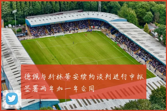 德佩与科林蒂安续约谈判进行中拟签署两年加一年合同
