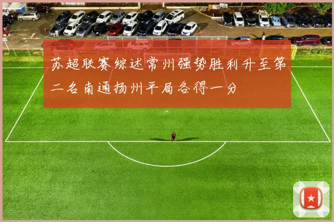 苏超联赛综述常州强势胜利升至第二名南通扬州平局各得一分